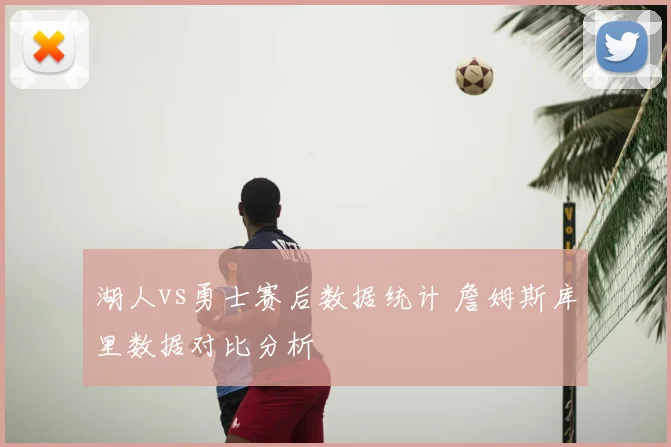 湖人vs勇士赛后数据统计 詹姆斯库里数据对比分析