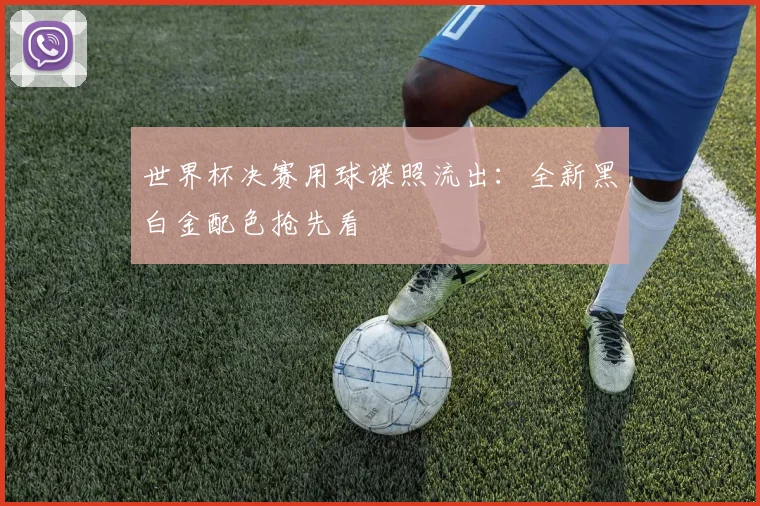 世界杯决赛用球谍照流出：全新黑白金配色抢先看