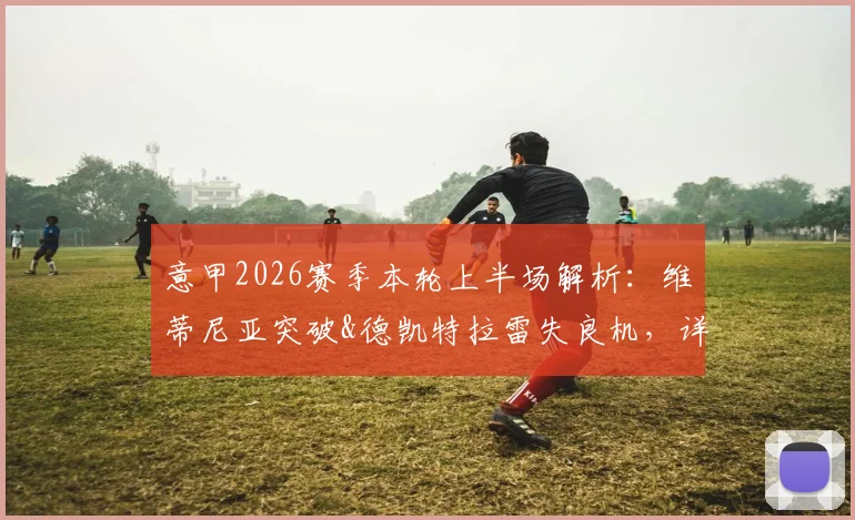 意甲2026赛季本轮上半场解析：维蒂尼亚突破&德凯特拉雷失良机，详解亚特兰大0-0热那亚僵局背后原因