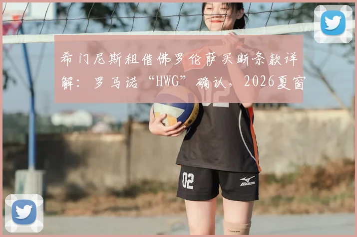 希门尼斯租借佛罗伦萨买断条款详解:罗马诺“HWG”确认,2026夏窗影响分析
