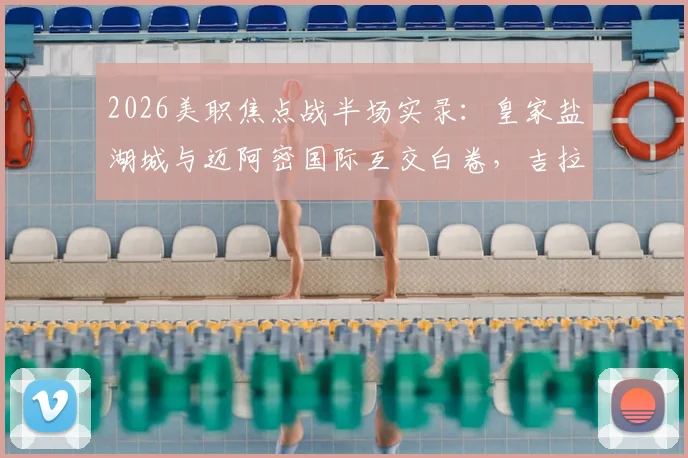 2026美职焦点战半场实录:皇家盐湖城与迈阿密国际互交白卷,吉拉沃吉关键进球遭VAR否决