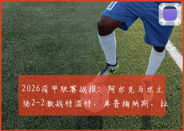 2026荷甲联赛战报:阿尔克马尔主场2-2激战特温特,库普梅纳斯、拉姆斯关键进球,积分榜形势最新解读