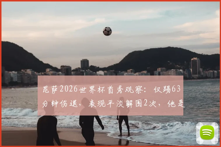 昆萨2026世界杯首秀观察：仅踢63分钟伤退，表现平淡解围2次，他是水货吗？