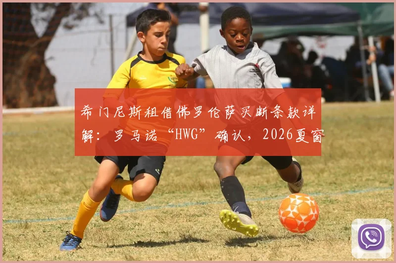 希门尼斯租借佛罗伦萨买断条款详解：罗马诺“HWG”确认，2026夏窗影响分析