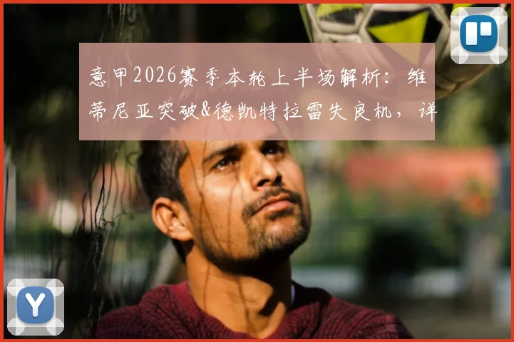 意甲2026赛季本轮上半场解析：维蒂尼亚突破&德凯特拉雷失良机，详解亚特兰大0-0热那亚僵局背后原因